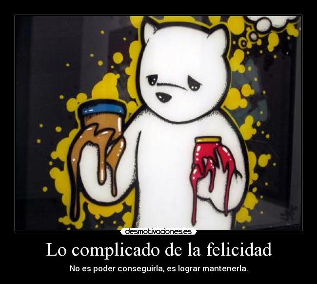 Lo complicado de la felicidad - No es poder conseguirla, es lograr mantenerla.