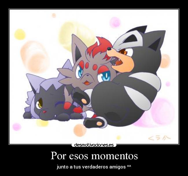 Por esos momentos - junto a tus verdaderos amigos ^^