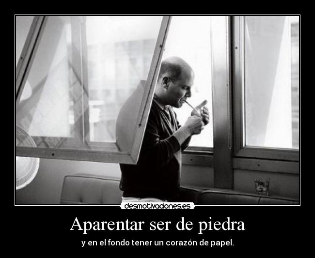 Aparentar ser de piedra - y en el fondo tener un corazón de papel.