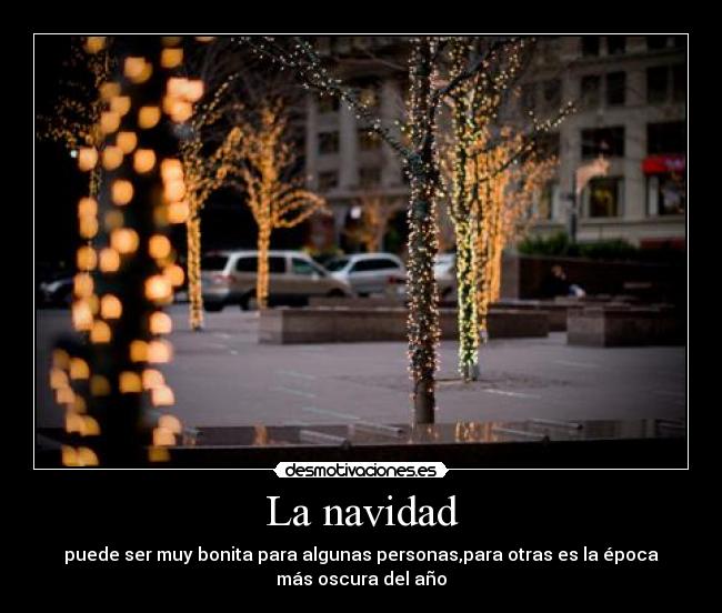 La navidad - puede ser muy bonita para algunas personas,para otras es la época
más oscura del año