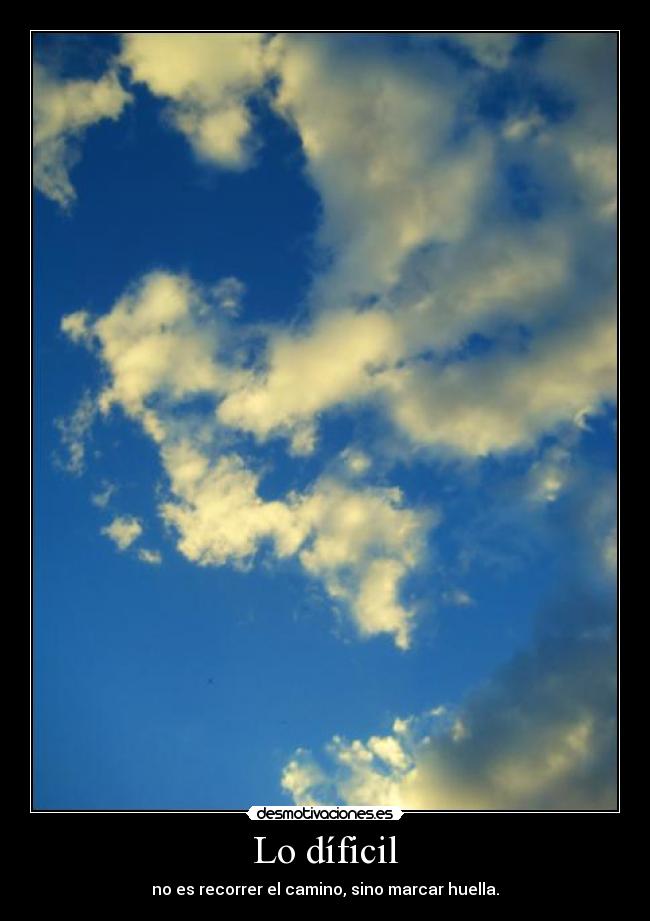 Lo díficil - no es recorrer el camino, sino marcar huella.