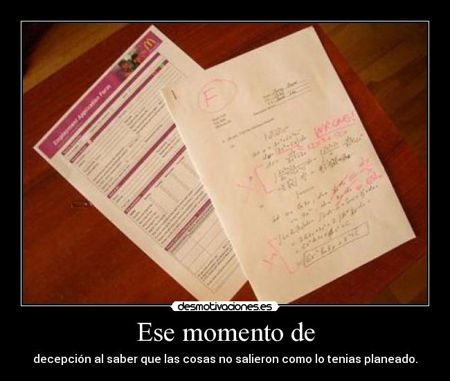 Ese momento de - decepción al saber que las cosas no salieron como lo tenias planeado.