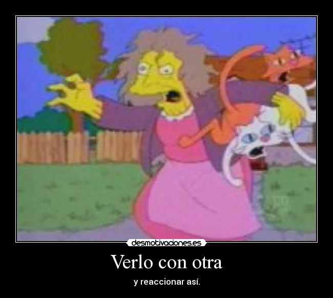 Verlo con otra - y reaccionar así.