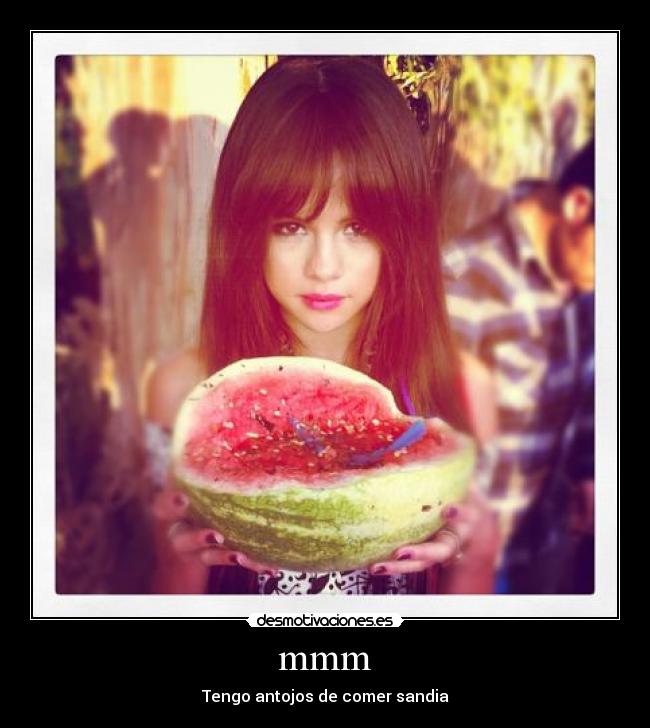 mmm - Tengo antojos de comer sandia