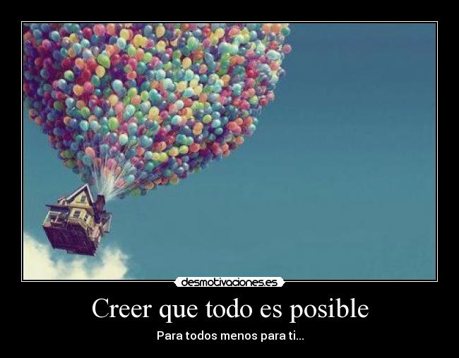 Creer que todo es posible - Para todos menos para ti...