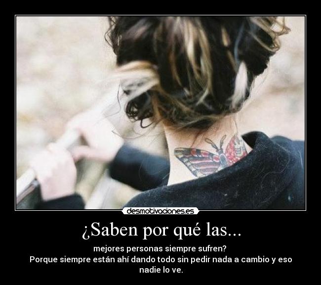 ¿Saben por qué las... - mejores personas siempre sufren? 
Porque siempre están ahí dando todo sin pedir nada a cambio y eso nadie lo ve.