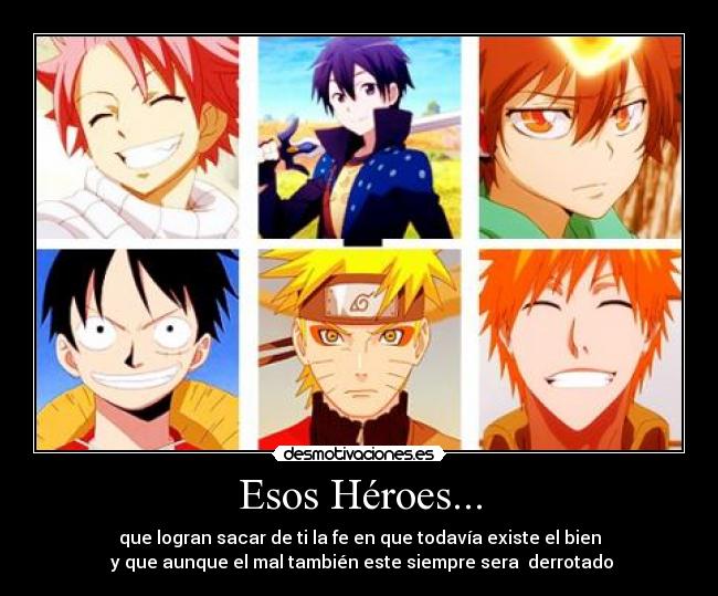 Esos Héroes... - que logran sacar de ti la fe en que todavía existe el bien
 y que aunque el mal también este siempre sera  derrotado