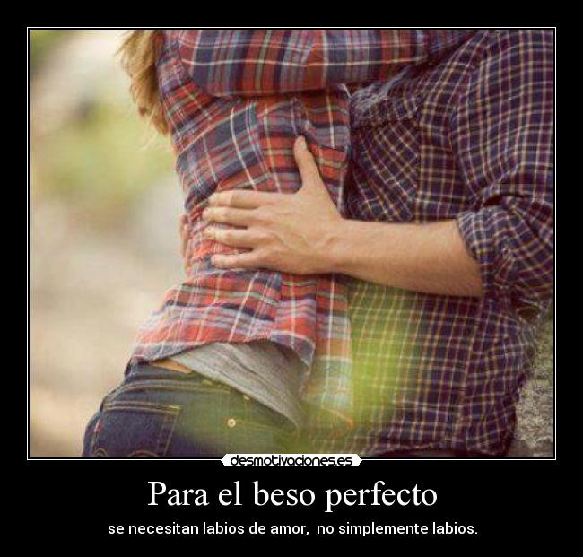Para el beso perfecto - se necesitan labios de amor, no simplemente labios.