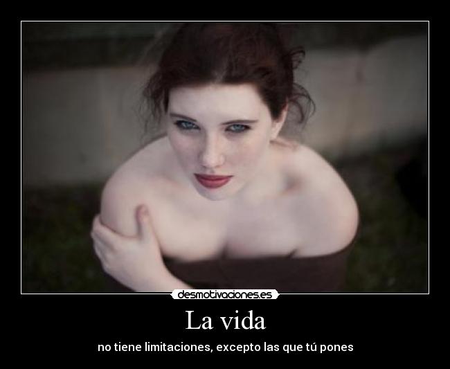 La vida - no tiene limitaciones, excepto las que tú pones