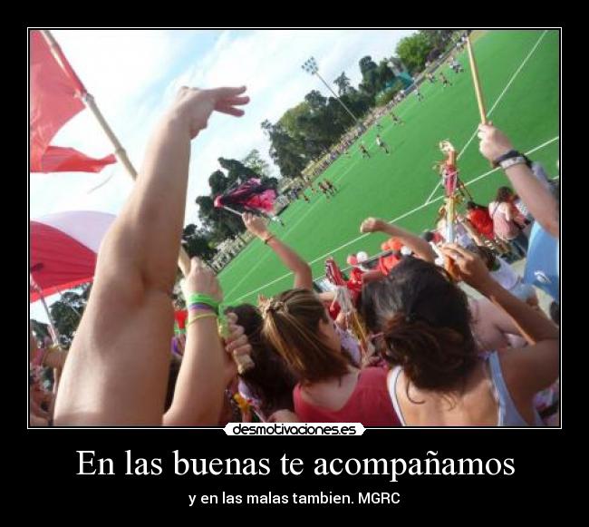 En las buenas te acompañamos - y en las malas tambien. MGRC♥