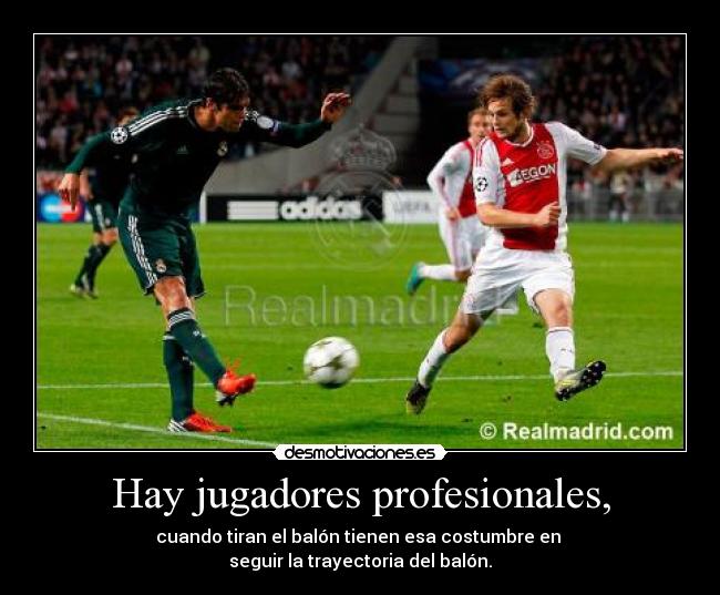 Hay jugadores profesionales, - cuando tiran el balón tienen esa costumbre en
seguir la trayectoria del balón.