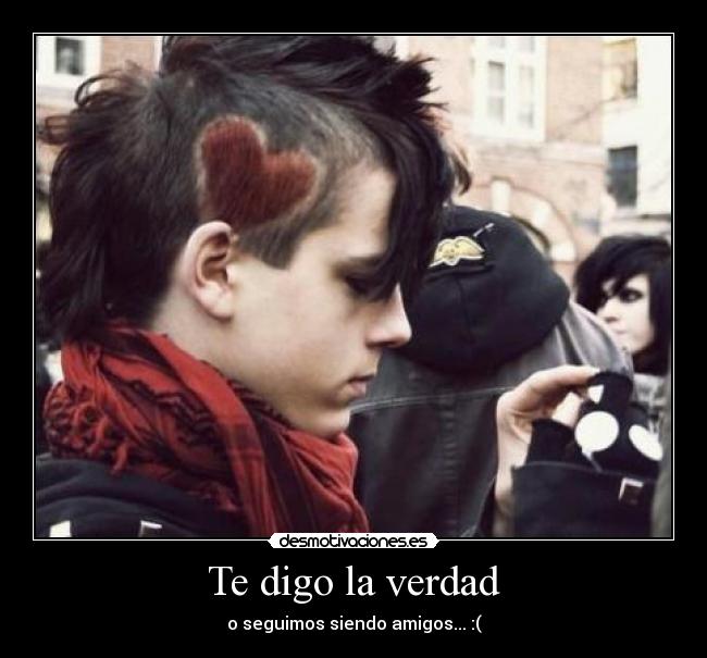 Te digo la verdad - o seguimos siendo amigos... :(