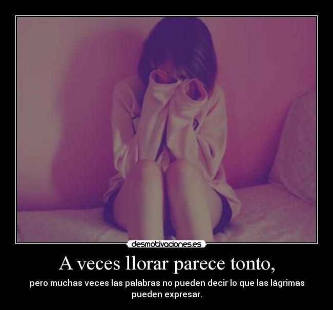 carteles llorar tonto veces llorar parece tonto pero muchas veces las palabras pueden decir que las lagrimas pued desmotivaciones