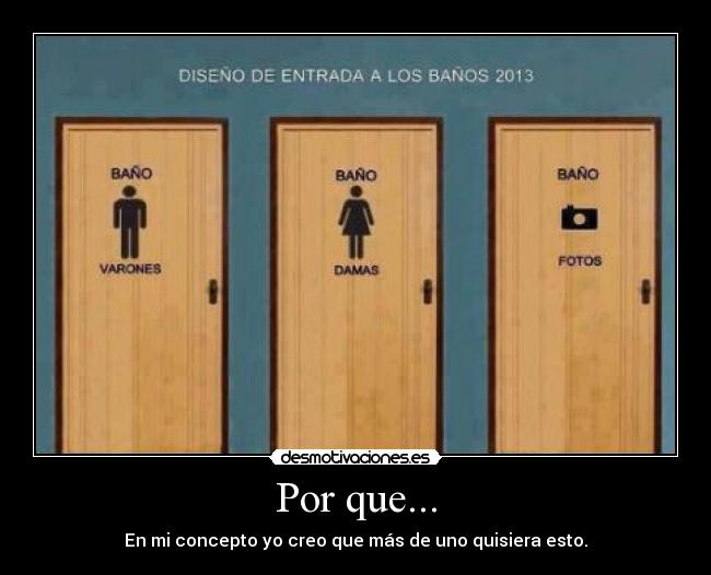 Por que... - En mi concepto yo creo que más de uno quisiera esto.