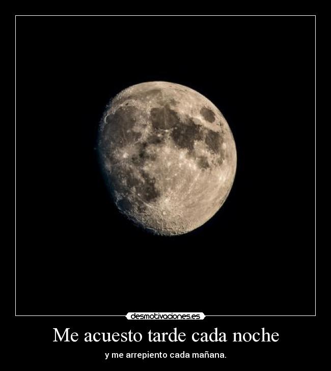Me acuesto tarde cada noche - y me arrepiento cada mañana.