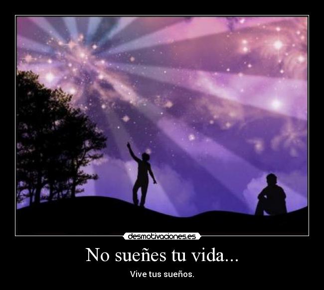 No sueñes tu vida... - Vive tus sueños.