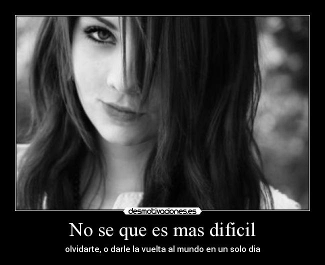 No se que es mas dificil - olvidarte, o darle la vuelta al mundo en un solo dia