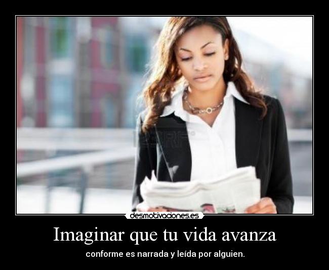 Imaginar que tu vida avanza - conforme es narrada y leída por alguien.