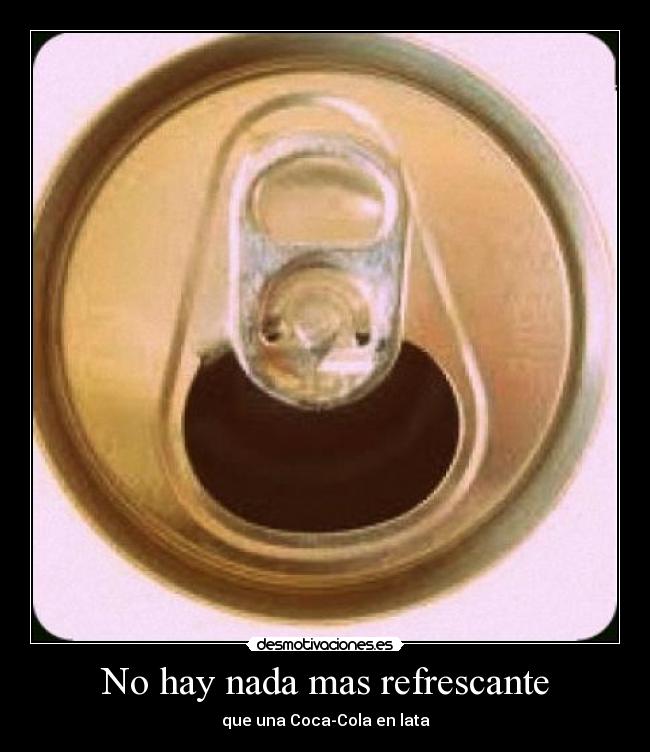 No hay nada mas refrescante - que una Coca-Cola en lata