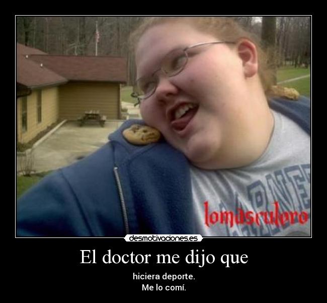 El doctor me dijo que - hiciera deporte.
Me lo comí.