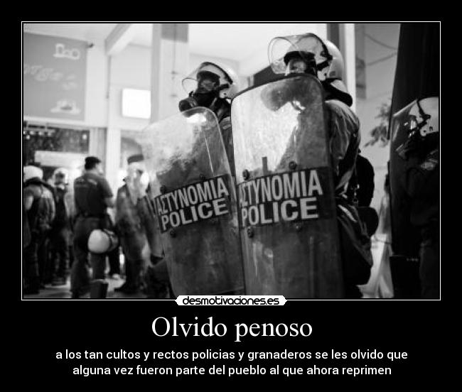 Olvido penoso - a los tan cultos y rectos policias y granaderos se les olvido que
alguna vez fueron parte del pueblo al que ahora reprimen