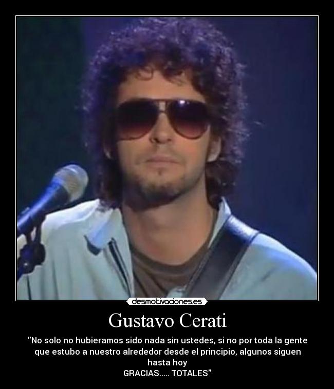 Gustavo Cerati - No solo no hubieramos sido nada sin ustedes, si no por toda la gente
que estubo a nuestro alrededor desde el principio, algunos siguen
hasta hoy
GRACIAS..... TOTALES
