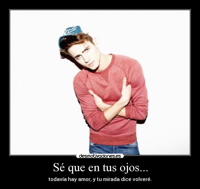 Sé que en tus ojos... - todavía hay amor, y tu mirada dice volveré.