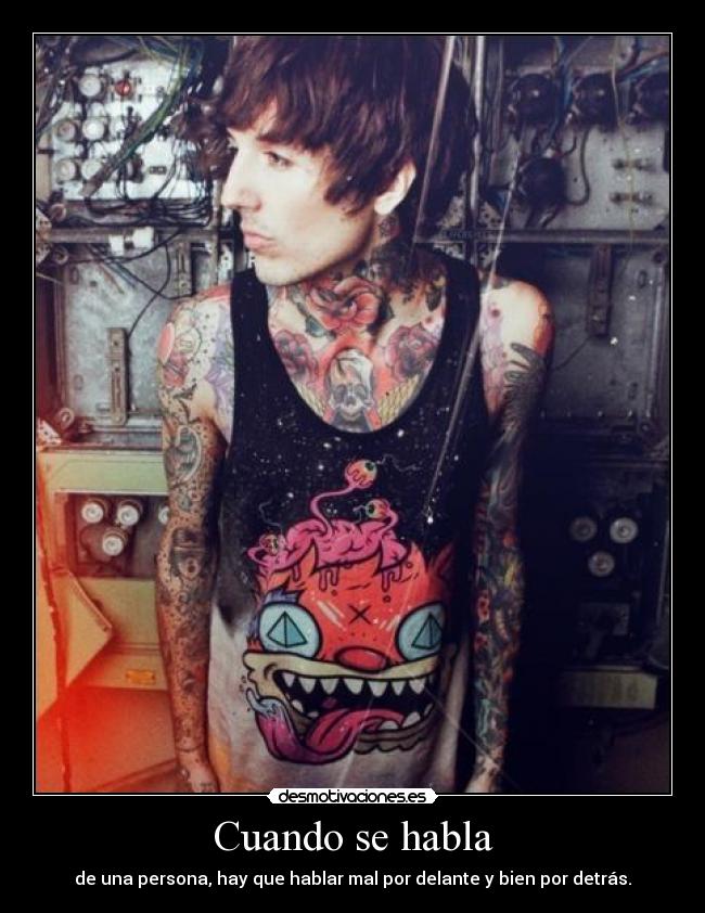Cuando se habla - de una persona, hay que hablar mal por delante y bien por detrás.