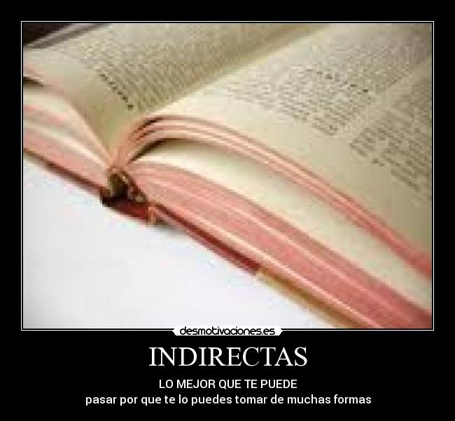 INDIRECTAS - LO MEJOR QUE TE PUEDE
pasar por que te lo puedes tomar de muchas formas