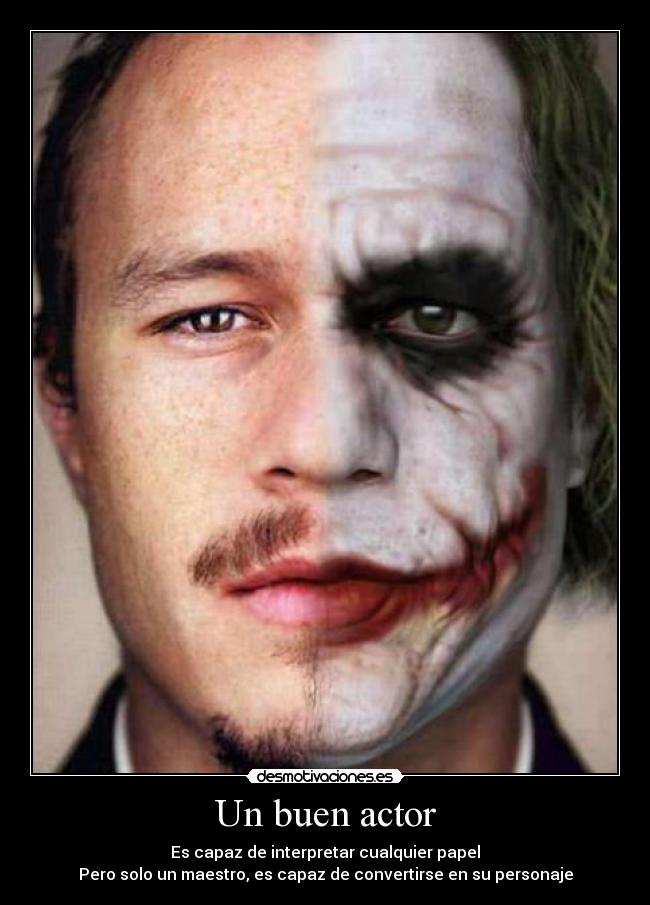 Un buen actor - Es capaz de interpretar cualquier papel
Pero solo un maestro, es capaz de convertirse en su personaje
