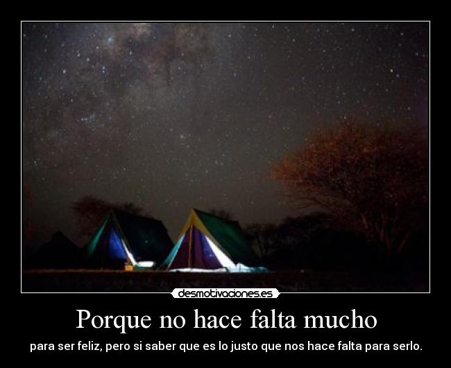 Porque no hace falta mucho - para ser feliz, pero si saber que es lo justo que nos hace falta para serlo.