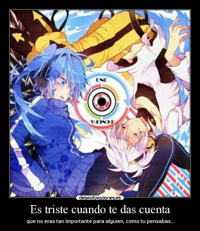 Es triste cuando te das cuenta - que no eras tan importante para alguien, como tu pensabas...