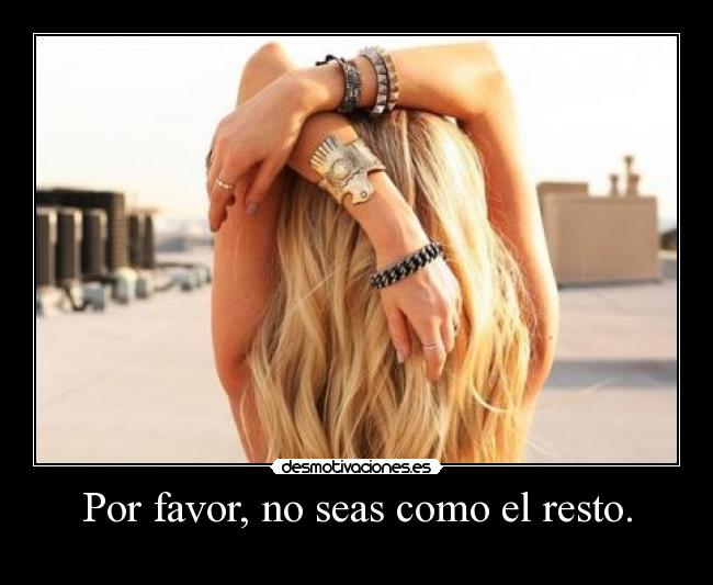 Por favor, no seas como el resto. -