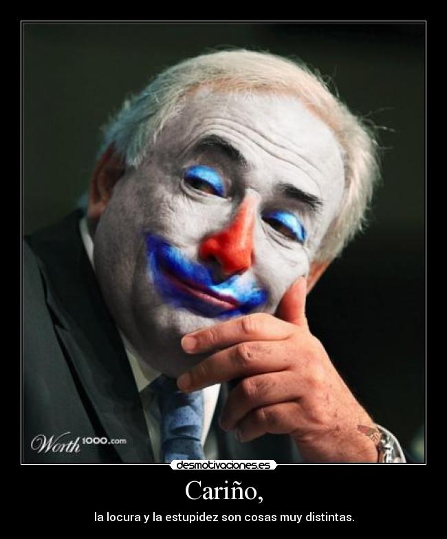 Cariño, - la locura y la estupidez son cosas muy distintas.