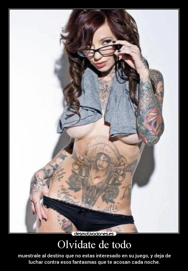 Olvídate de todo - muestrale al destino que no estas interesado en su juego, y deja de
luchar contra esos fantasmas que te acosan cada noche.
