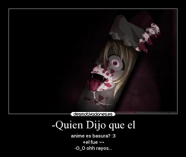 -Quien Dijo que el - anime es basura? :3
+el fue ¬¬
-O_O ohh rayos...