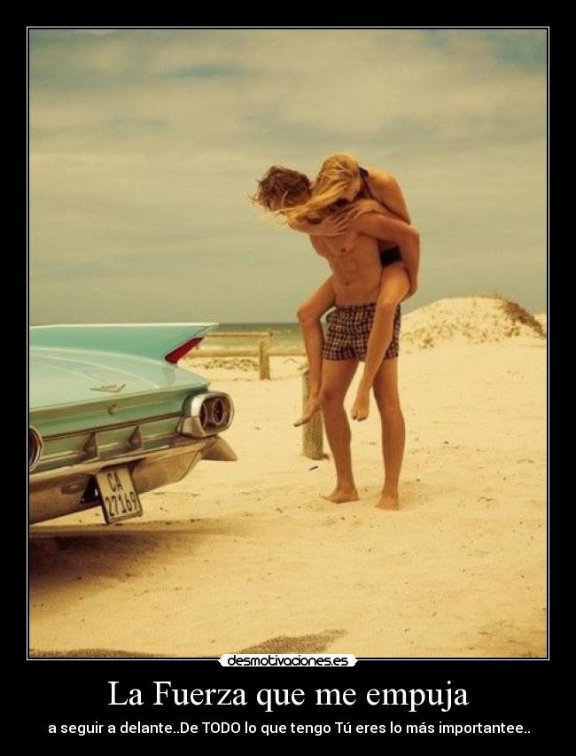 La Fuerza que me empuja - a seguir a delante..De TODO lo que tengo Tú eres lo más importantee..