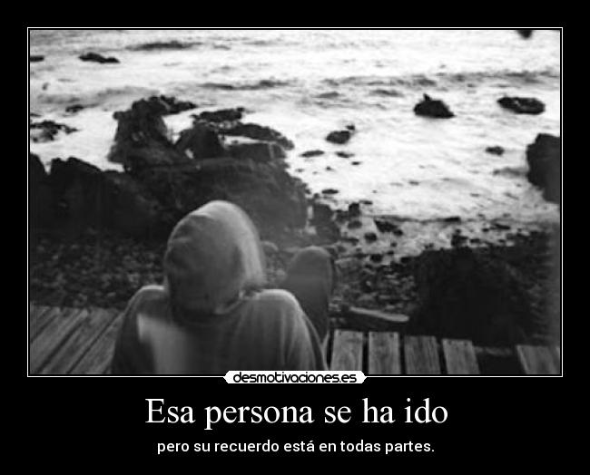 Esa persona se ha ido - pero su recuerdo está en todas partes.