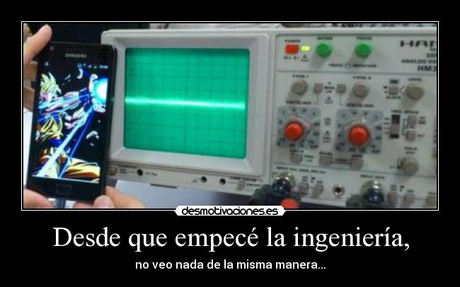 Desde que empecé la ingeniería, - no veo nada de la misma manera...