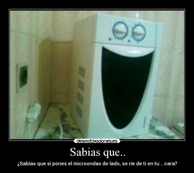 Sabias que.. - ¿Sabías que si pones el microondas de lado, se ríe de ti en tu .. cara?