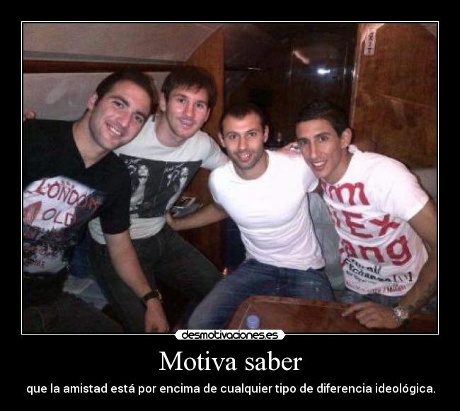 Motiva saber - que la amistad está por encima de cualquier tipo de diferencia ideológica.