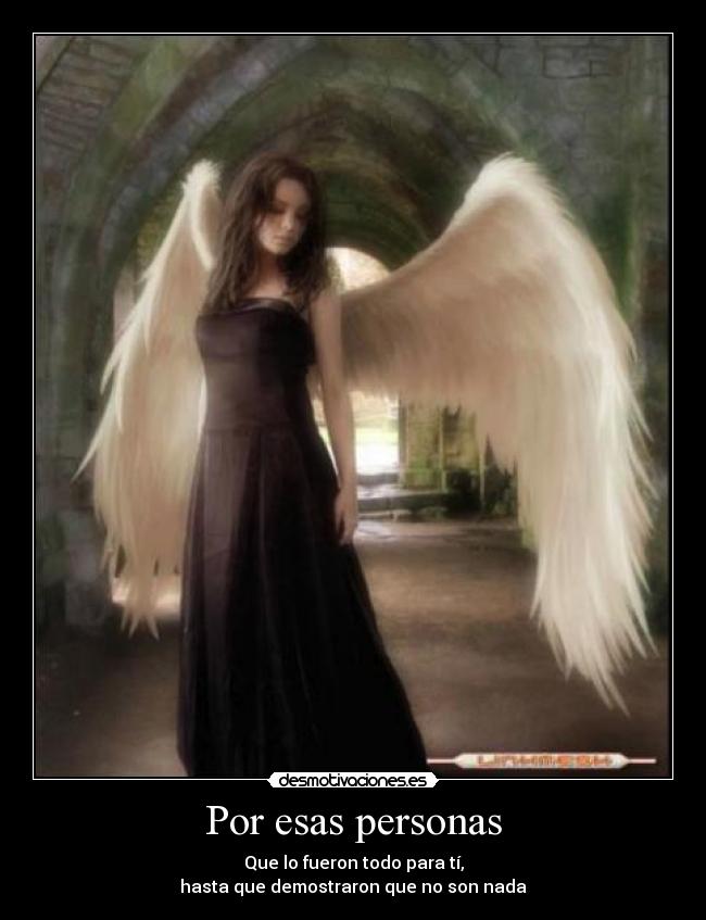 Por esas personas - Que lo fueron todo para tí,
hasta que demostraron que no son nada