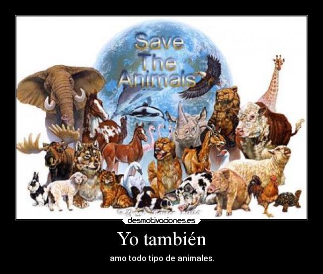 Yo también - amo todo tipo de animales.