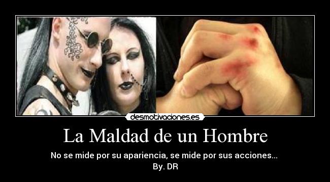 La Maldad de un Hombre - No se mide por su apariencia, se mide por sus acciones...
By. DR