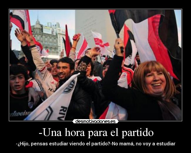 -Una hora para el partido - -¿Hijo, pensas estudiar viendo el partido?-No mamá, no voy a estudiar