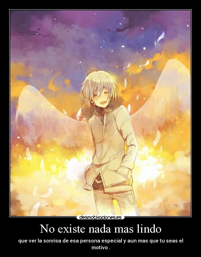 No existe nada mas lindo - que ver la sonrisa de esa persona especial y aun mas que tu seas el motivo .