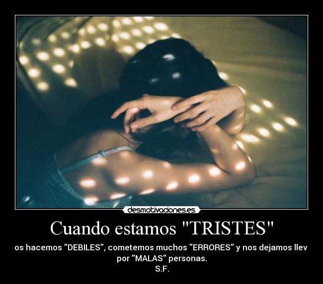 Cuando estamos TRISTES - Nos hacemos DEBILES, cometemos muchos ERRORES y nos dejamos llevar
por MALAS personas.
S.F.
