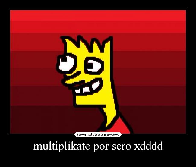 multiplikate por sero xdddd -