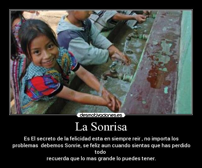 La Sonrisa - Es El secreto de la felicidad esta en siempre reir , no importa los
problemas  debemos Sonrie, se feliz aun cuando sientas que has perdido
todo 
recuerda que lo mas grande lo puedes tener.