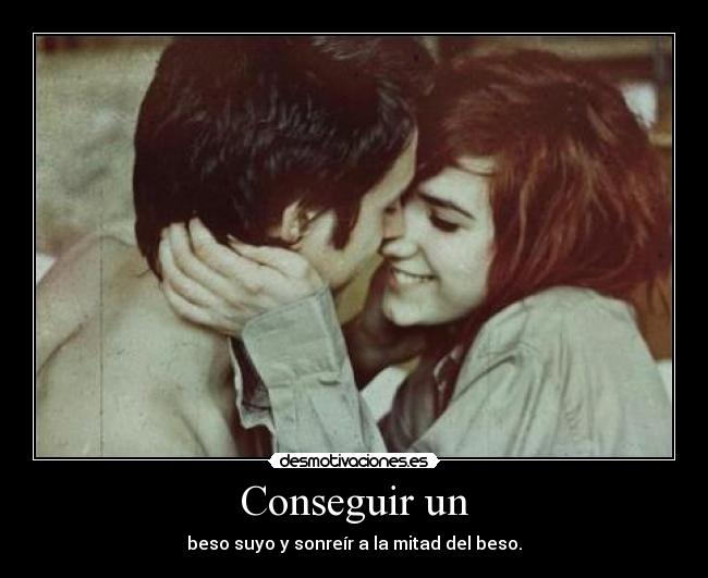 Conseguir un - beso suyo y sonreír a la mitad del beso.